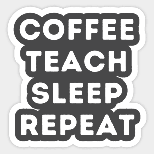 Teacher Life, Coffee, Teach, Sleep, Repeat Sticker